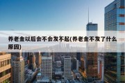 养老金以后会不会发不起(养老金不发了什么原因)