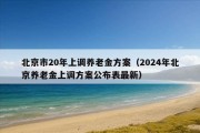 北京市20年上调养老金方案（2024年北京养老金上调方案公布表最新）