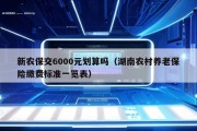 新农保交6000元划算吗（湖南农村养老保险缴费标准一览表）