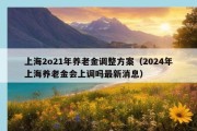 上海2o21年养老金调整方案（2024年上海养老金会上调吗最新消息）