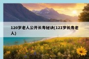 120岁老人公开长寿秘诀(121岁长寿老人)