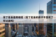 交了定金退房绝招（交了定金的房子不想买了可以退吗）