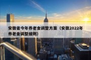 安徽省今年养老金调整方案（安徽2022年养老金调整细则）