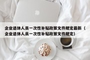 企业退休人员一次性补贴政策文件规定最新（企业退休人员一次性补贴政策文件规定）