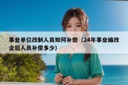 事业单位改制人员如何补偿（24年事业编改企后人员补偿多少）