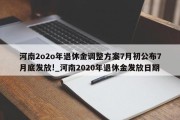 河南2o2o年退休金调整方案7月初公布7月底发放!_河南2020年退休金发放日期