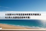 人社部2021年延迟退休政策文件解读(2021年人社部延迟退休方案)