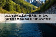 2020年退休金上调计算方法广东（2023年退休人员基本养老金上调3.8%广东省）