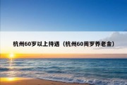 杭州60岁以上待遇（杭州60周岁养老金）