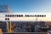 河南退休计算基数_河南2021年退休金计算器