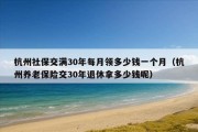 杭州社保交满30年每月领多少钱一个月（杭州养老保险交30年退休拿多少钱呢）