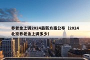 养老金上调2024最新方案公布（2024北京养老金上调多少）