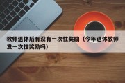 教师退休后有没有一次性奖励（今年退休教师发一次性奖励吗）