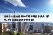 杭州个人缴纳社保20年后每月能拿多少（杭州24年社保能拿多少养老金）