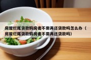 房屋烂尾贷款购房者不需再还贷款吗怎么办（房屋烂尾贷款购房者不需再还贷款吗）