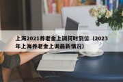 上海2021养老金上调何时到位（2023年上海养老金上调最新情况）