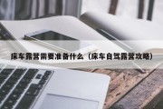 床车露营需要准备什么（床车自驾露营攻略）