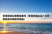 常德到湖北需要隔离吗（常德到湖北五一小长假旅游攻略推荐理由）