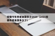 安徽今年养老金涨多少2020（2021安徽养老金涨多少了）