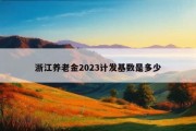 浙江养老金2023计发基数是多少