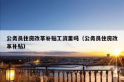 公务员住房改革补贴工资里吗（公务员住房改革补贴）