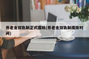 养老金双轨制正式废除(养老金双轨制废除时间)