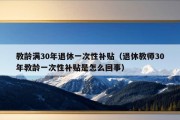 教龄满30年退休一次性补贴（退休教师30年教龄一次性补贴是怎么回事）