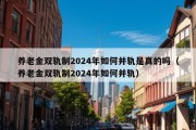 养老金双轨制2024年如何并轨是真的吗（养老金双轨制2024年如何并轨）