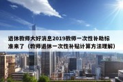 退休教师大好消息2019教师一次性补助标准来了（教师退休一次性补贴计算方法理解）