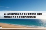 2021年潍坊居民养老保险缴费时间（潍坊城镇居民养老保险缴费与发放标准）