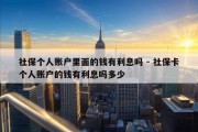 社保个人账户里面的钱有利息吗 - 社保卡个人账户的钱有利息吗多少