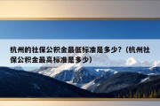 杭州的社保公积金最低标准是多少?（杭州社保公积金最高标准是多少）