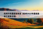 杭州今年最低退休金（杭州2022年最低退休工资多少钱）