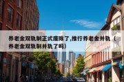 养老金双轨制正式废除了,推行养老金并轨（养老金双轨制并轨了吗）