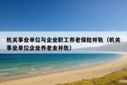 机关事业单位与企业职工养老保险并轨（机关事业单位企业养老金并轨）