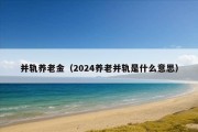 并轨养老金（2024养老并轨是什么意思）