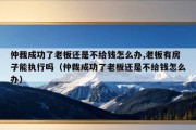 仲裁成功了老板还是不给钱怎么办,老板有房子能执行吗（仲裁成功了老板还是不给钱怎么办）