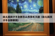 幼儿园孩子不合群怎么和家长沟通（幼儿园孩子不合群原因）