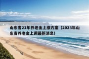 山东省21年养老金上涨方案（2023年山东省养老金上调最新消息）