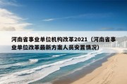 河南省事业单位机构改革2021（河南省事业单位改革最新方案人员安置情况）