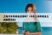 上海今年养老金还涨吗?（今年上海养老金上调最新消息）