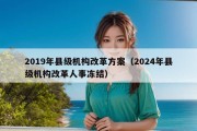 2019年县级机构改革方案（2024年县级机构改革人事冻结）