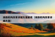 湖南机构改革详细方案解读（湖南机构改革详细方案）