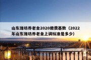 山东潍坊养老金2020缴费基数（2022年山东潍坊养老金上调标准是多少）