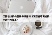 江西培训机构整顿停课通知（江西省培训机构什么时候复工）