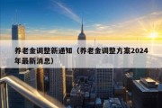 养老金调整新通知（养老金调整方案2024年最新消息）