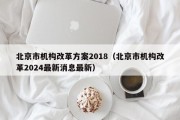 北京市机构改革方案2018（北京市机构改革2024最新消息最新）