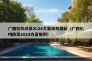 广西机构改革2024方案细则最新（广西机构改革2024方案细则）