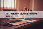 2022 机构改革（机构改革2024改哪些部门了）