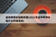 退休教师补贴新政策(2021年退休教师补贴什么时候发放)